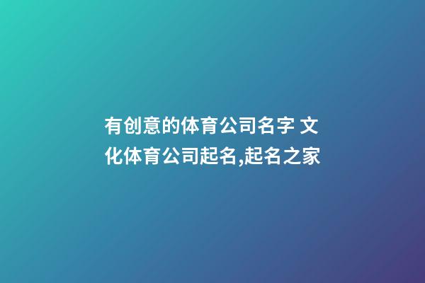 有创意的体育公司名字 文化体育公司起名,起名之家-第1张-公司起名-玄机派